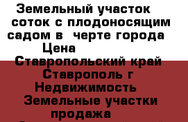 Земельный участок 16 соток с плодоносящим садом в  черте города. › Цена ­ 1 500 000 - Ставропольский край, Ставрополь г. Недвижимость » Земельные участки продажа   . Ставропольский край,Ставрополь г.